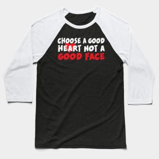 Choose a good heart not a good face Baseball T-Shirt